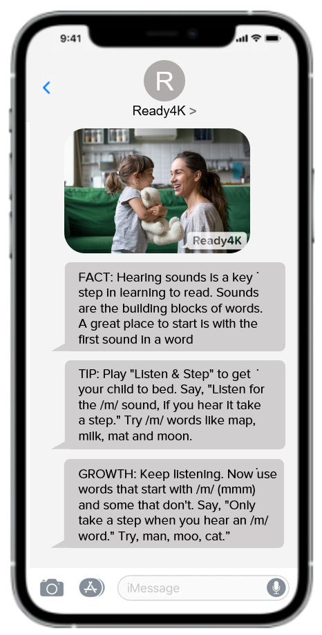 FACT: Hearing sounds is a key step in learning to read. Sounds are the building blocks of words. A great place to start is with the first sound in a word.
TIP: Play "Listen & Step" to get your child to bed. Say, "Listen for the /m/ sound, if you hear it take a step." Try /m/ words like map, milk, mat and moon.
"GROWTH: Keep listening. Now use words that start with /m/ (mmm) and some that don't. Say, "Only take a step when you hear an /m/ word." Try, man, moo, cat.”